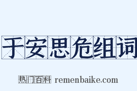 于安思危组词是什么意思的图片